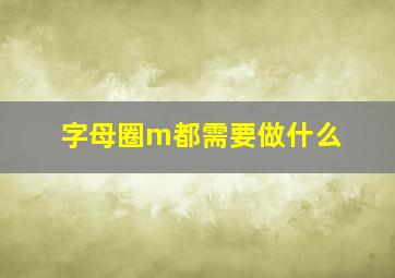 字母圈m都需要做什么