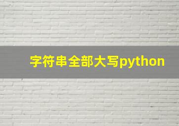 字符串全部大写python