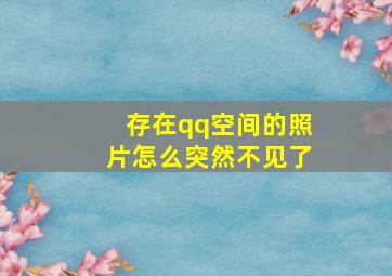 存在qq空间的照片怎么突然不见了