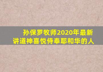 孙保罗牧师2020年最新讲道神喜悦侍奉耶和华的人