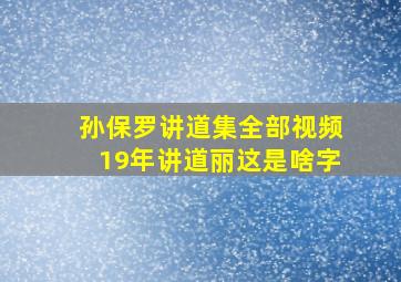 孙保罗讲道集全部视频19年讲道丽这是啥字