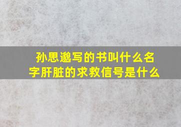 孙思邈写的书叫什么名字肝脏的求救信号是什么