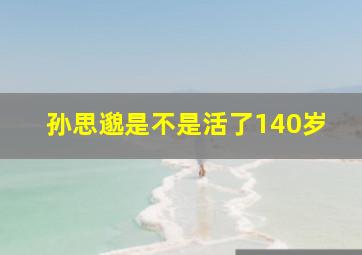 孙思邈是不是活了140岁