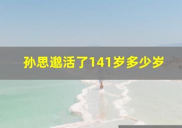 孙思邈活了141岁多少岁