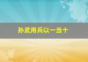 孙武用兵以一当十