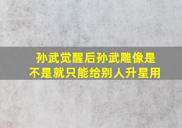 孙武觉醒后孙武雕像是不是就只能给别人升星用