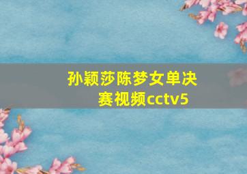 孙颖莎陈梦女单决赛视频cctv5