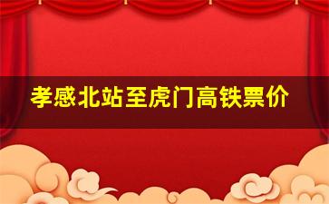 孝感北站至虎门高铁票价