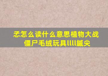 孞怎么读什么意思植物大战僵尸毛绒玩具llll鏚尖