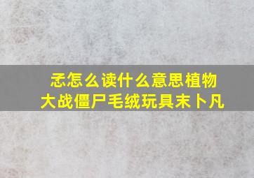 孞怎么读什么意思植物大战僵尸毛绒玩具末卜凡