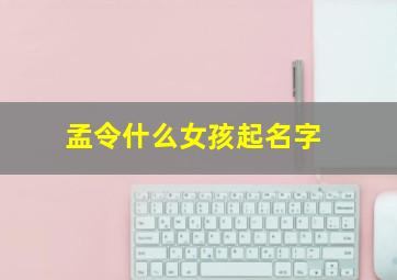 孟令什么女孩起名字