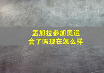 孟加拉参加奥运会了吗现在怎么样