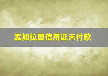 孟加拉国信用证未付款