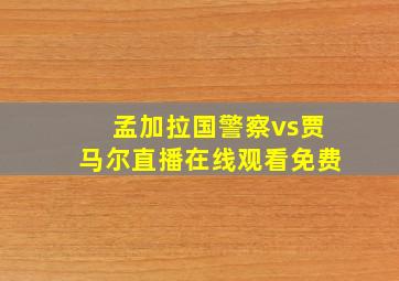 孟加拉国警察vs贾马尔直播在线观看免费