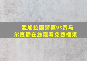 孟加拉国警察vs贾马尔直播在线观看免费视频