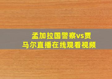 孟加拉国警察vs贾马尔直播在线观看视频