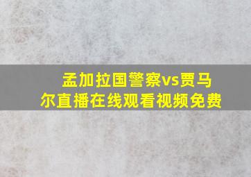 孟加拉国警察vs贾马尔直播在线观看视频免费