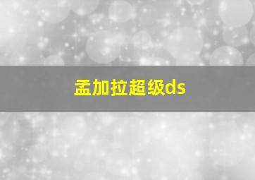 孟加拉超级ds