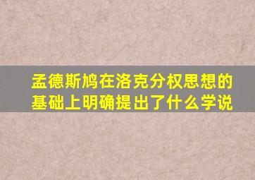 孟德斯鸠在洛克分权思想的基础上明确提出了什么学说