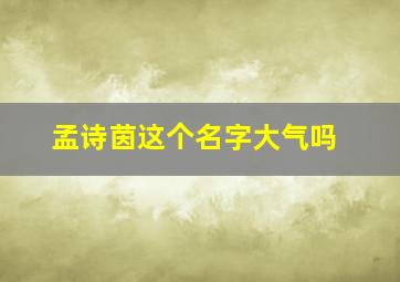 孟诗茵这个名字大气吗