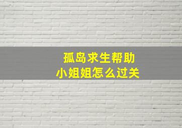 孤岛求生帮助小姐姐怎么过关