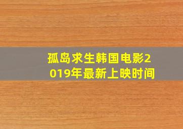 孤岛求生韩国电影2019年最新上映时间