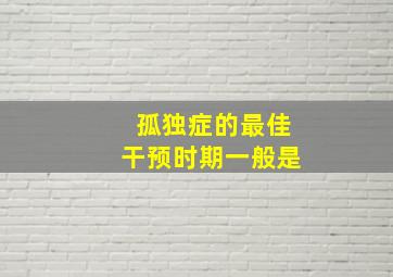 孤独症的最佳干预时期一般是