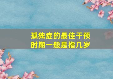 孤独症的最佳干预时期一般是指几岁