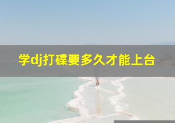 学dj打碟要多久才能上台