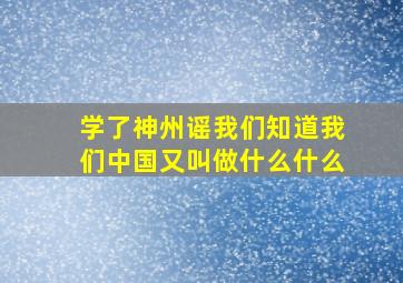 学了神州谣我们知道我们中国又叫做什么什么