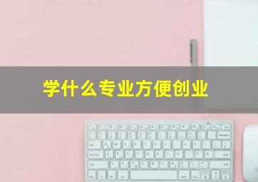 学什么专业方便创业