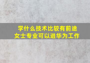 学什么技术比较有前途女士专业可以进华为工作