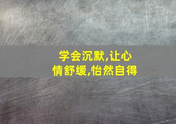 学会沉默,让心情舒缓,怡然自得