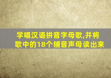 学唱汉语拼音字母歌,并将歌中的18个辅音声母读出来