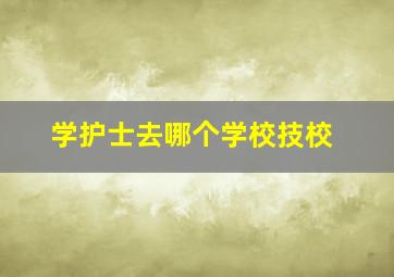 学护士去哪个学校技校