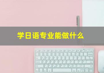 学日语专业能做什么