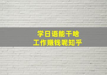 学日语能干啥工作赚钱呢知乎