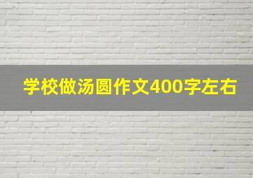 学校做汤圆作文400字左右