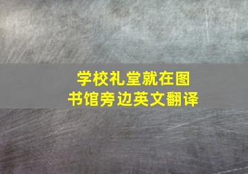 学校礼堂就在图书馆旁边英文翻译