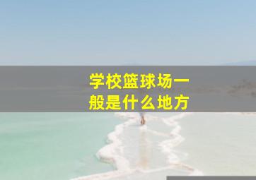 学校篮球场一般是什么地方