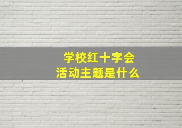 学校红十字会活动主题是什么