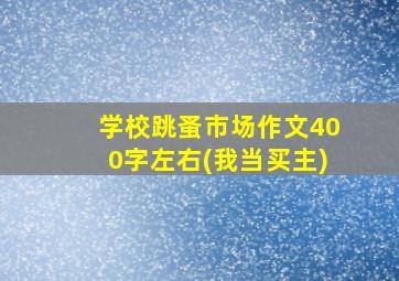 学校跳蚤市场作文400字左右(我当买主)