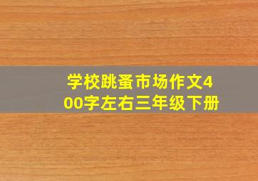 学校跳蚤市场作文400字左右三年级下册