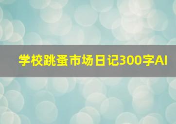 学校跳蚤市场日记300字AI