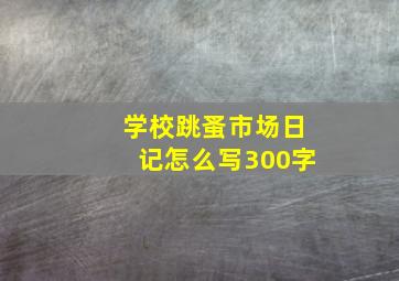 学校跳蚤市场日记怎么写300字