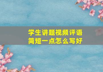 学生讲题视频评语简短一点怎么写好