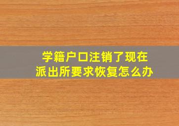 学籍户口注销了现在派出所要求恢复怎么办