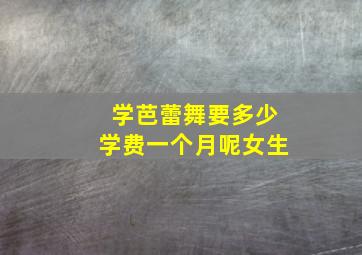 学芭蕾舞要多少学费一个月呢女生