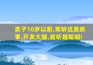 孩子10岁以前,常听这类故事,开发大脑,越听越聪明!