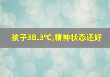 孩子38.3℃,精神状态还好